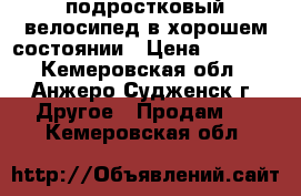  подростковый велосипед в хорошем состоянии › Цена ­ 3 000 - Кемеровская обл., Анжеро-Судженск г. Другое » Продам   . Кемеровская обл.